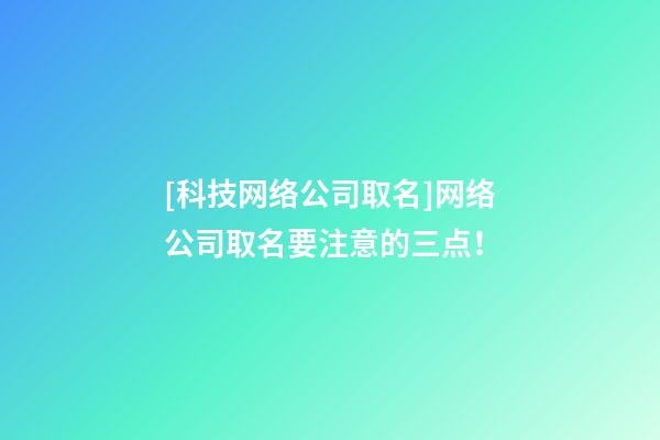 [科技网络公司取名]网络公司取名要注意的三点！-第1张-公司起名-玄机派